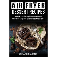 Air Fryer Dessert Recipes: A Cookbook for Beginners to Prepare Flavorful Easy and Quick Desserts at... 平裝版, Joe Arcidiacono, 英文