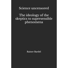(英文圖書) Science uncensored The ideology of the skeptics to supersensible phenomena 平裝版, Independently Published, 英文