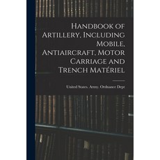 (英文書) Handbook of Artillery Including Mobile Antiaircraft Motor Carriage and Trench Matériel 平裝版, Legare Street Press, 英文