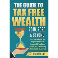The Guide to Tax Free Wealth 2019 2020 & Beyond: Learn How the Wealthy Like Trump Use Cash Value Li... 平裝版, Independently Published, 英文
