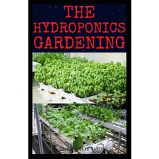 The Hydroponics Gardening: Beginner's Guide to Starting Your Hydroponic System at Home: Learn How to... 平裝版, Independently Published, 英文