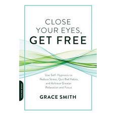 Close Your Eyes Get Free: Use Self-hypnosis to Reduce Stress Quit Bad Habits and Achieve Greater Relaxation and Focus, Da Capo Lifelong