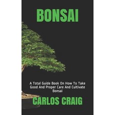 Bonsai: A Total Guide Book On How To Take Good And Proper Care And Cultivate Bonsai 平裝版, Independently Published, 英文