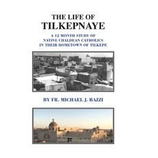 The Life of Tilkepnaye: A 12 Month Study of Native Chaldean Catholics in Their Hometown of Tilkepe 精裝版, Let in the Light Publishing, 英文