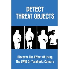 (英文圖書) Detect Threat Objects: Discover The Effect Of Using The LWIR Or Terahertz Camera: Some Fully ... 平裝版, Independently Published, 英文