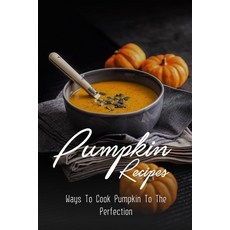 (英文圖書) Pumpkin Recipes: Ways To Cook Pumpkin To The Perfection: Health Benefits Of Pumpkin Puree 平裝版, Independently Published, 英文