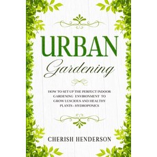 Urban Gardening: How To Set Up The Perfect Indoor Gardening Environment To Grow Luscious and Healthy... 平裝版, Readers First Publishing Ltd, 英文