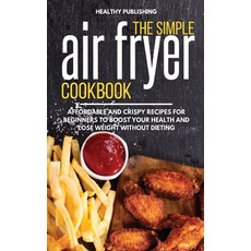 The Simple Air Fryer Cookbook: Affordable and Crispy Recipes for Beginners to Boost Your Health and ... 精裝版, Healthy Publishing, 英文