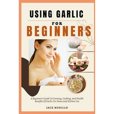(英文圖書) Using Garlic for Beginners: A Beginner's Guide To Growing Cooking And Health... 平裝版, Independently Published, 英文