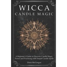 Wicca Candle Magic: A Beginner's Guide to Discover Candle Magic Power and Practicing with Simple Can... 平裝版, Independently Published, 英語