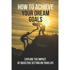(英文圖書) How To Achieve Your Dream Goals: Explore The Impact Of Objective Setting On Your Life: How To... 平裝版, Independently Published, 英文