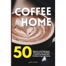 Coffee at Home: 50 Quick and Delicious Recipes for Coffee Lovers to Make the Perfect Cup at Home 平裝版, Eddy Morales, 英文