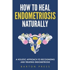 How to Heal Endometriosis Naturally: A Holistic Approach to Recognizing and Treating Endometriosis 平裝版, More Books LLC, 英文