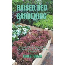 Raised Bed Gardening: A Complete Guide To Build Your Own Raised Bed Gardening Even As A Beginner 平裝版, Independently Published, 英文