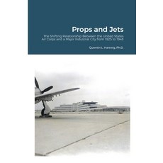 Props and Jets: The Shifting Relationship Between the United States Air Corps and a Major Industrial... 平裝版, Lulu.com, 英文