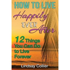 How To Live Happily Ever After: 12 Things You Can Do To live Forever 平裝版, Createspace Independent Pub..., 英文