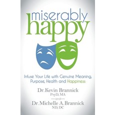Miserably Happy: Infuse Your Life with Genuine Meaning Purpose Health and Happiness, Morgan James Pub