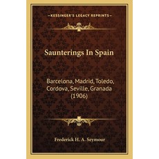 Saunterings In Spain: Barcelona Madrid Toledo Cordova Seville Granada (1906) 平裝版, Kessinger Publishing, 英文
