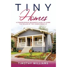 Tiny Homes: A Comprehensive Beginner's Guide to Learn the Realms of Tiny Homes from A-Z 平裝版, Independently Published, 英文