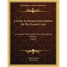 A Letter To Edward Lytton Bulwer On The Present Crisis: In Answer To His Letter To A Late Cabinet Mi... 平裝版, Kessinger Publishing, 英文