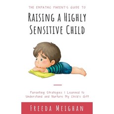 The Empathic Parent's Guide to Raising a Highly Sensitive Child: Parenting Strategies I Learned to U... 平裝版, Independently Published, 英語