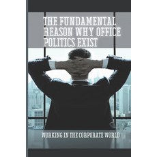 (英文圖書) The Fundamental Reason Why Office Politics Exist: Working In The Corporate World: Negative Li... 平裝版, Independently Published, 英文