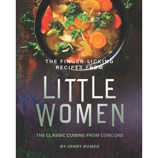 The Finger-Licking Recipes from Little Women: The Classic Cuisine from Concord 平裝版, Independently Published, 英文