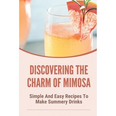 (英文圖書) Discovering The Charm Of Mimosa: Simple And Easy Recipes To Make Summery Drinks: How To Make ... 平裝版, Independently Published, 英文