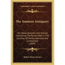 The Amateur Antiquary: His Notes Sketches And Fancies Concerning The Roman Wall In The Counties Of... 平裝版, Kessinger Publishing, 英文
