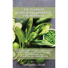 The 30-Minute Plant-Based Cookbook for Beginners: Quick and Easy Vegetarian Cookbook for Beginners. ... 精裝版, Shioban Cruw, 英文