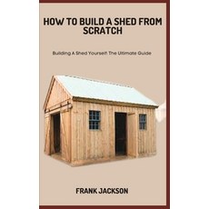 (英文圖書) How to Build a Shed from Scratch: Building A Shed Yourself: The Ultimate Guide 平裝版, Independently Published, 英文