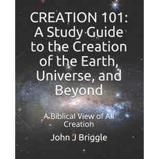 Creation 101: A Study Guide To The Creation of The Earth Universe and Beyond: A Biblical View of C... 平裝版, Independently Published, 英文