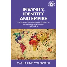 Insanity Identity and Empire: Immigrants and Institutional Confinement in Australia and New Zealand... 平裝版, Manchester University Press, 英文