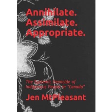 Annihilate. Assimilate. Appropriate.: The Systemic Genocide of Indigenous People in Canada 平裝版, Independently Published, 英文