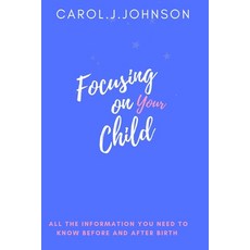 (英文圖書) Focusing on your child: All the information you need to know before and after giving birth 平裝版, Independently Published, 英文