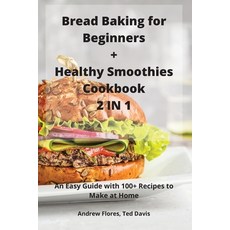 Bread Baking for Beginners + Healthy Smoothies Cookbook 2 IN 1 平裝版, Andrew Flores, Ted Davis, 英文