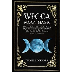 Wicca Moon Magic: A Wiccan's Guide And Grimoire For Working Magic With Lunar Energies: How The Moon ... 平裝版, Independently Published, 英文