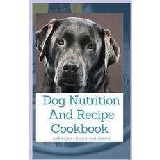 Dog Nutrition And Recipe Cookbook: Includes Recipes Meal Plans Food List And How To Get Started 平裝版, Independently Published, 英文