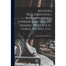 (英文圖書) Modern Blacksmithing Rational Horse Shoeing and Wagon Making With Rules Tables Recipes etc. 平裝版, Legare Street Press, 英文
