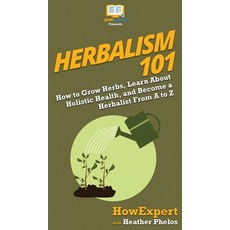 (英文圖書) Herbalism 101: How to Grow Herbs Learn About Holistic Health and Become a Herbalist From A ... 精裝版, Howexpert, 英文