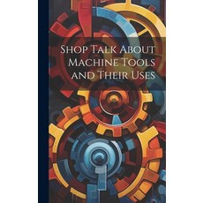 (英文圖書) Shop Talk About Machine Tools and Their Uses 精裝版, Legare Street Press, 英文