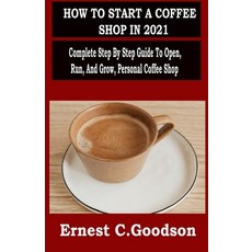 How to Start a Coffee Shop in 2021: Complete Step By Step Guide To Open Run And Grow Personal Cof... 平裝版, Independently Published, 英文