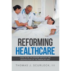 Reforming Healthcare: How to Fix the System Without the Destruction of the American Way 平裝版, Xlibris Us, 英文