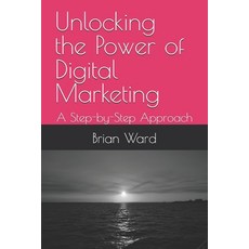 (英文圖書) Unlocking the Power of Digital Marketing: A Step-by-Step Approach 平裝版, Independently Published, 英文