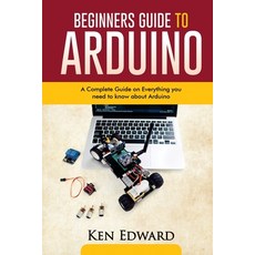 Beginners Guide to Arduino: A Complete Guide on Everything You Need To Know About Arduino 平裝版, Independently Published, 英文