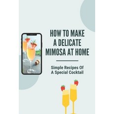 (英文圖書) How To Make A Delicate Mimosa At Home: Simple Recipes Of A Special Cocktail: Champagne Mixed ... 平裝版, Independently Published, 英文