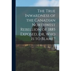 (英文圖書) The True Inwardness of the Canadian Northwest Rebellion of 1885 Exposed or Who is to Blame?... 平裝版, Legare Street Press, 英文