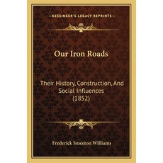 Our Iron Roads: Their History Construction And Social Influences (1852) 平裝版, Kessinger Publishing, 英文