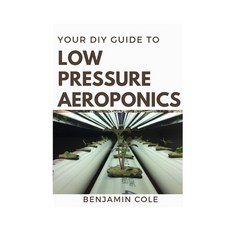 Your DIY Guide Low Pressure Aeroponics: Perfect Manual To setting up a working Low Pressure Aeroponi... 平裝版, Independently Published, 英語