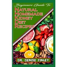 Beginners Guide To Natural Homemade Kidney Diet Recipes: A Comprehensive list of homemade recipes to... 平裝版, Independently Published, 英文